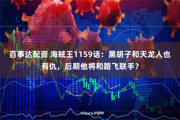 百事达配资 海贼王1159话：黑胡子和天龙人也有仇，后期他将和路飞联手？