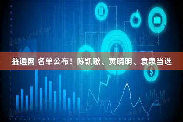 益通网 名单公布！陈凯歌、黄晓明、袁泉当选
