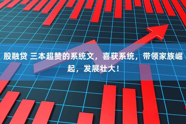 股融贷 三本超赞的系统文，喜获系统，带领家族崛起，发展壮大！