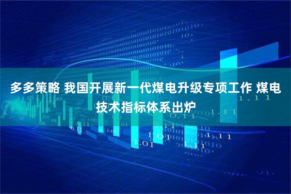 多多策略 我国开展新一代煤电升级专项工作 煤电技术指标体系出炉