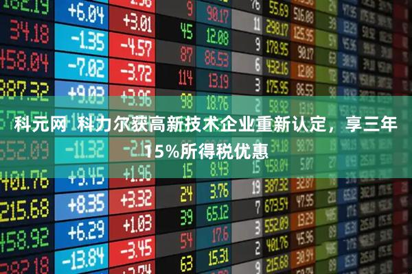 科元网  科力尔获高新技术企业重新认定，享三年15%所得税优惠