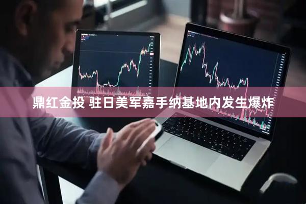 鼎红金投 驻日美军嘉手纳基地内发生爆炸