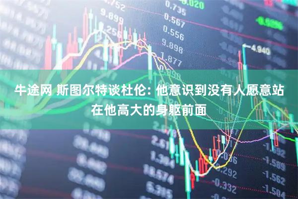 牛途网 斯图尔特谈杜伦: 他意识到没有人愿意站在他高大的身躯前面