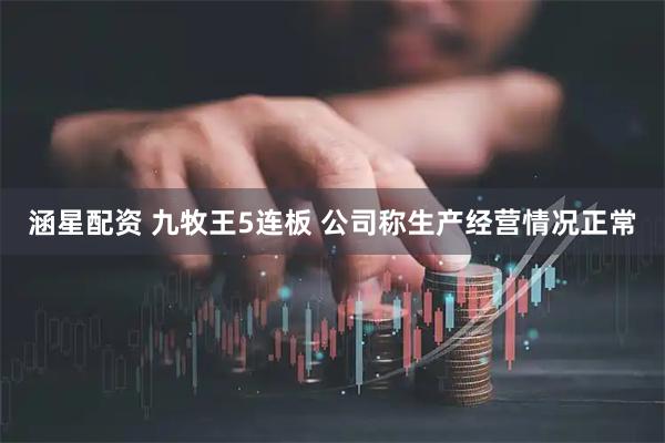 涵星配资 九牧王5连板 公司称生产经营情况正常