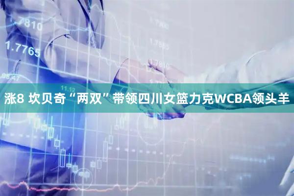 涨8 坎贝奇“两双”带领四川女篮力克WCBA领头羊