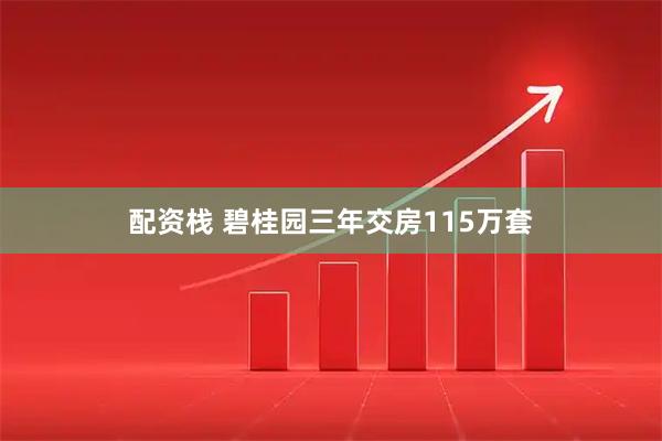 配资栈 碧桂园三年交房115万套
