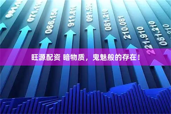 旺源配资 暗物质，鬼魅般的存在！
