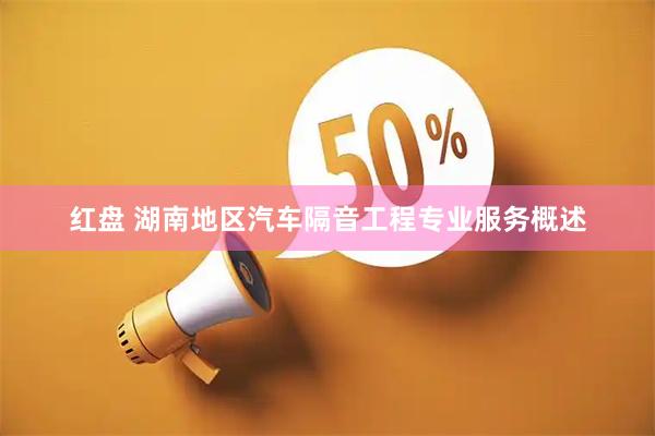 红盘 湖南地区汽车隔音工程专业服务概述