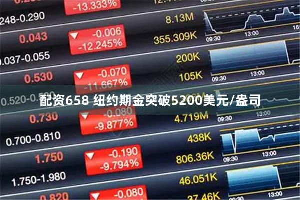 配资658 纽约期金突破5200美元/盎司