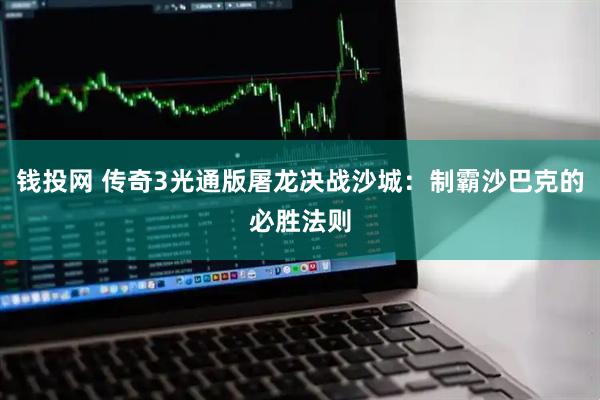 钱投网 传奇3光通版屠龙决战沙城：制霸沙巴克的必胜法则
