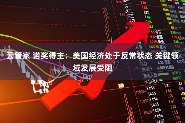 云管家 诺奖得主：美国经济处于反常状态 关键领域发展受阻