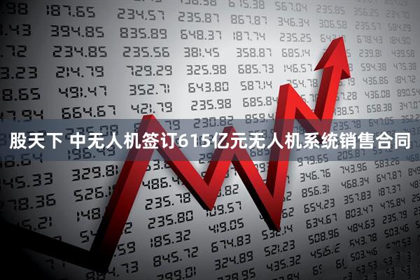 股天下 中无人机签订615亿元无人机系统销售合同